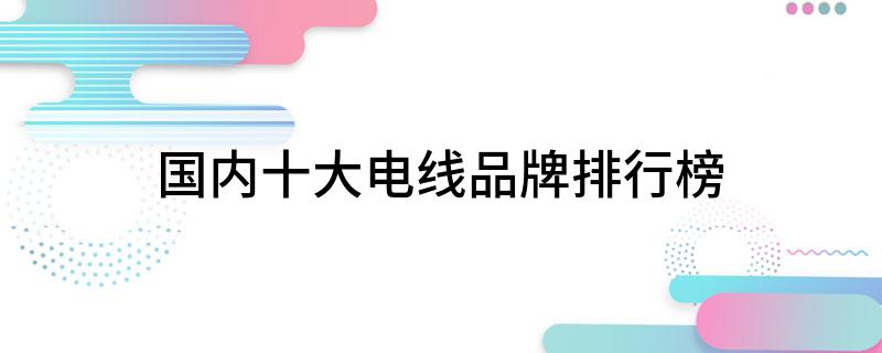 开云 开云体育官网国内十大电线品牌排行榜(图1)